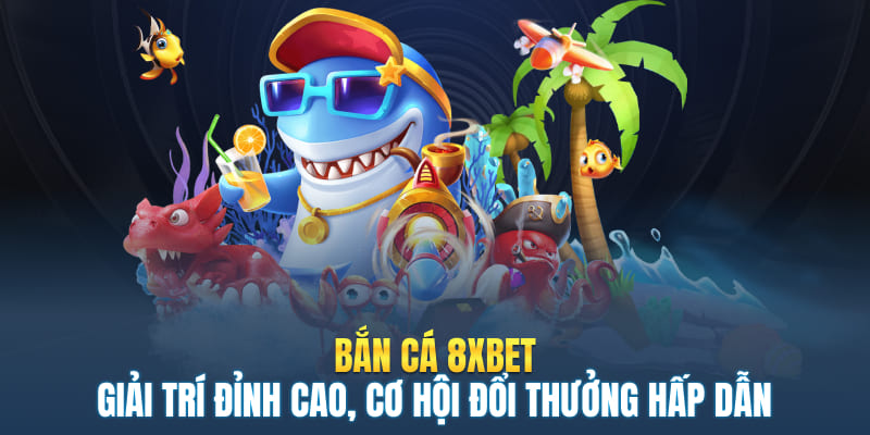 Bắn Cá 8XBET - Giải Trí Đỉnh Cao, Cơ Hội Đổi Thưởng Hấp Dẫn