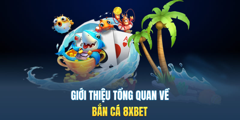 Giới thiệu tổng quan về bắn cá 8xbet