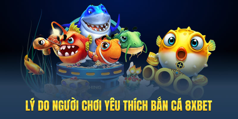 Lý do người chơi yêu thích bắn cá 8xbet
