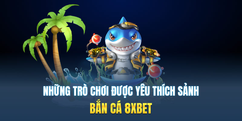 Những trò chơi được yêu thích nhất sảnh bắn cá