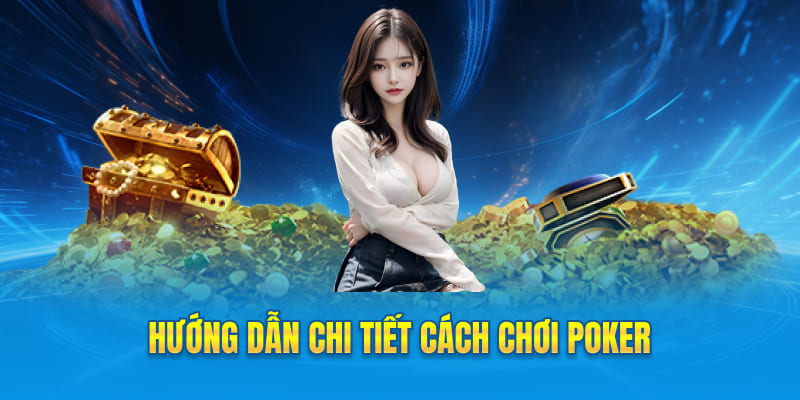 Hướng dẫn chi tiết cách chơi Poker